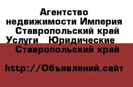 Агентство недвижимости Империя - Ставропольский край Услуги » Юридические   . Ставропольский край